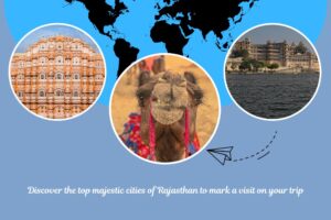 Discover the top Majestic Cities of Rajasthan to Mark a Visit on your Trip
